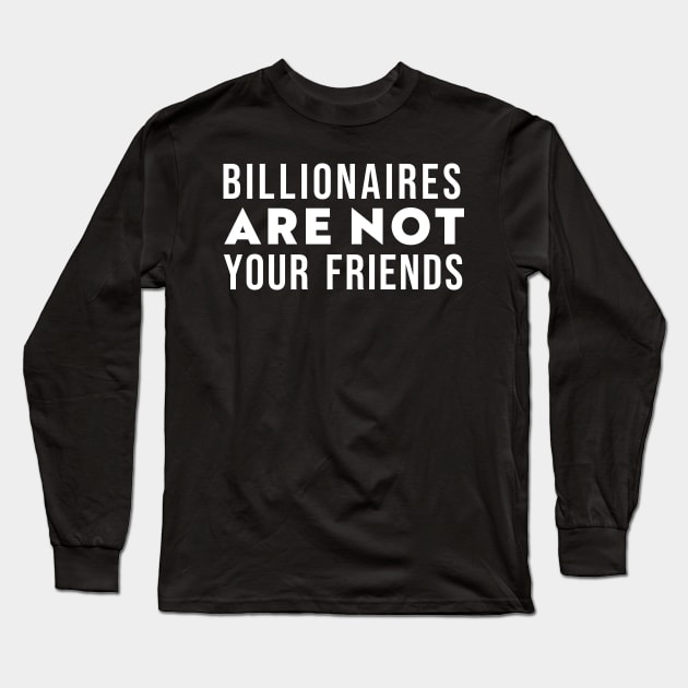 Billionaires Are Not Your Friends Long Sleeve T-Shirt by n23tees